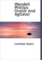 Wendell Phillips Orator and Agitator
