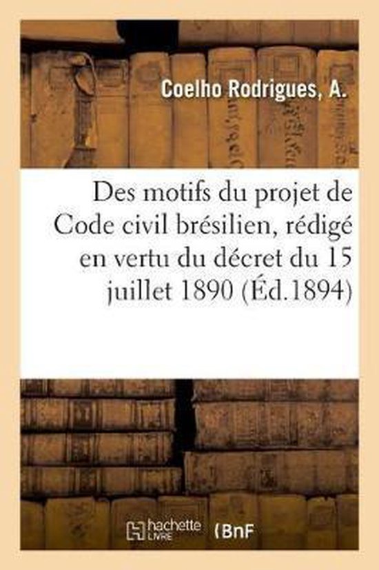 Expos Des Motifs Du Projet de Code Civil Br silien, R dig En Vertu Du D cret Du 15 Juillet 1890