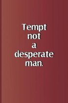 Tempt Not a Desperate Man.
