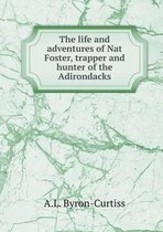 The Life and Adventures of Nat Foster, Trapper and Hunter of the Adirondacks
