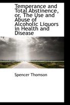 Temperance and Total Abstinence, Or, the Use and Abuse of Alcoholic Liquors in Health and Disease