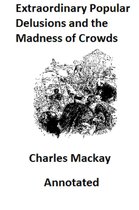 Memoirs of Extraordinary Popular Delusions and the Madness of Crowds (Illustrated and Annotated)