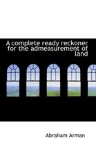 A Complete Ready Reckoner for the Admeasurement of Land