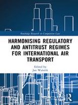 Routledge Research in Competition Law - Harmonising Regulatory and Antitrust Regimes for International Air Transport