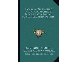 Biografia del Maestro Francisco Sanchez, El Brocense, Con Algunas Poesias Suyas Ineditas (1859)