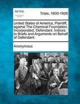 United States of America, Plaintiff, Against the Chemical Foundation, Incorporated, Defendant. Indices to Briefs and Arguments on Behalf of Defendant.