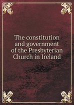 The constitution and government of the Presbyterian Church in Ireland