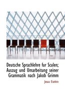 Deutsche Sprachlehre Fur Sculen; Auszug Und Umarbeitung Seiner Grammatik Nach Jakob Grimm