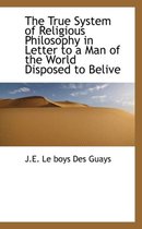 The True System of Religious Philosophy in Letter to a Man of the World Disposed to Belive