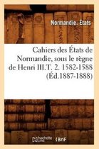 Histoire- Cahiers Des États de Normandie, Sous Le Règne de Henri III.T. 2. 1582-1588 (Éd.1887-1888)