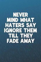 Never Mind What Haters Say Ignore Them Till They Fade Away