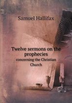 Twelve sermons on the prophecies concerning the Christian Church