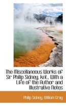 The Miscellaneous Works of Sir Philip Sidney, Knt., with a Life of the Author and Illustrative Notes