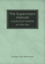 The Supervisors' manual a practical treatise on the law