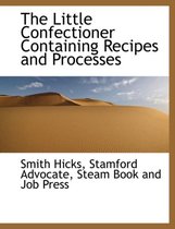 The Little Confectioner Containing Recipes and Processes