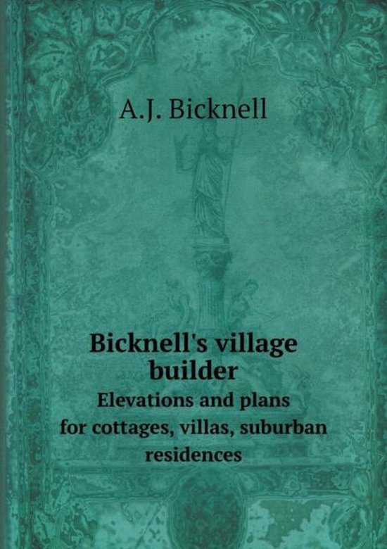 Bicknell's village builder Elevations and plans for cottages, villas