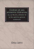 Ciceron et ses ennemis litteraires ou, Le Brutis, L'Orator et le De optimo genere oratorum