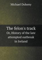 The felon's track Or, History of the late attempted outbreak in Ireland