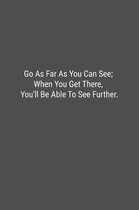 Go As Far As You Can See; When You Get There, You'll Be Able To See Further.
