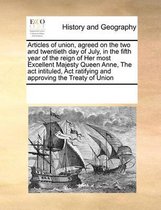 Articles of Union, Agreed on the Two and Twentieth Day of July, in the Fifth Year of the Reign of Her Most Excellent Majesty Queen Anne, the ACT Intituled, ACT Ratifying and Approving the Tre