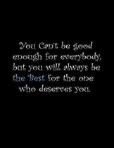 You can't be good enough for everybody, but you will always be the best for the one who deserves you.