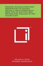 Personal Recollections And Observations Of General Nelson A. Miles Embracing A Brief View Of The Civil War Or From New England To The Golden Gate