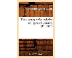 Sciences- Thérapeutique Des Maladies de l'Appareil Urinaire, (Éd.1872)