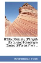 A Select Glossary of English Words Used Formerly in Senses Different from ...
