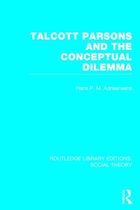 Talcott Parsons and the Conceptual Dilemma (Rle Social Theory)