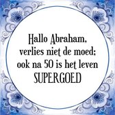 Tegeltje met Spreuk (Abraham 50 jaar): Hallo Abraham, verlies niet de moed; ook na 50 is het leven SUPERGOED + Kado verpakking & Plakhanger