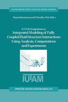 IUTAM Symposium on Integrated Modeling of Fully Coupled Fluid Structure Interactions Using Analysis, Computations and Experiments