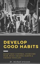 Omslag Develop Good Habits: Boost Self-Control, Overcome Fear, Build Amazing Habits & Change Your Life