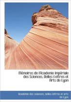 M Moires de L'Academie Imp Riale Des Sciences, Belles-Lettres Et Arts de Lyon