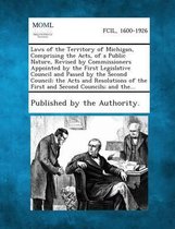 Laws of the Territory of Michigan, Comprising the Acts, of a Public Nature, Revised by Commissioners Appointed by the First Legislative Council and Passed by the Second Council; The Acts and 