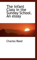 The Infant Class in the Sunday School. an Essay