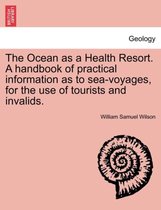 The Ocean as a Health Resort. a Handbook of Practical Information as to Sea-Voyages, for the Use of Tourists and Invalids.