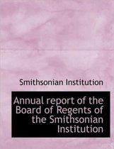 Annual Report of the Board of Regents of the Smithsonian Institution