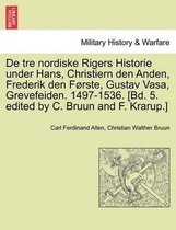 De tre nordiske Rigers Historie under Hans, Christiern den Anden, Frederik den Første, Gustav Vasa, Grevefeiden. 1497-1536. [Bd. 5. edited by C. Bruun and F. Krarup.] Forste Bind.