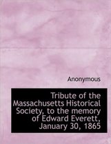 Tribute of the Massachusetts Historical Society, to the Memory of Edward Everett, January 30, 1865