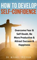 How to Develop Self-Confidence: Overcome Fear & Self Doubt, Be More Productive & Attract Success & Happiness