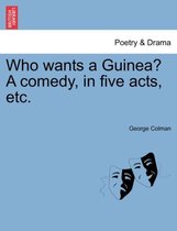 Who Wants a Guinea? a Comedy, in Five Acts, Etc.
