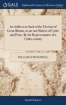 An Address to Such of the Electors of Great-Britain, as Are Not Makers of Cyder and Perry. by the Representative of a Cyder-County