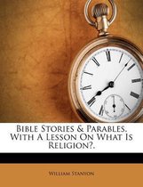 Bible Stories & Parables, with a Lesson on What Is Religion?.