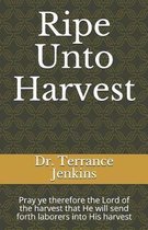 Ripe Unto Harvest