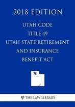 Utah Code - Title 49 - Utah State Retirement and Insurance Benefit ACT (2018 Edition)