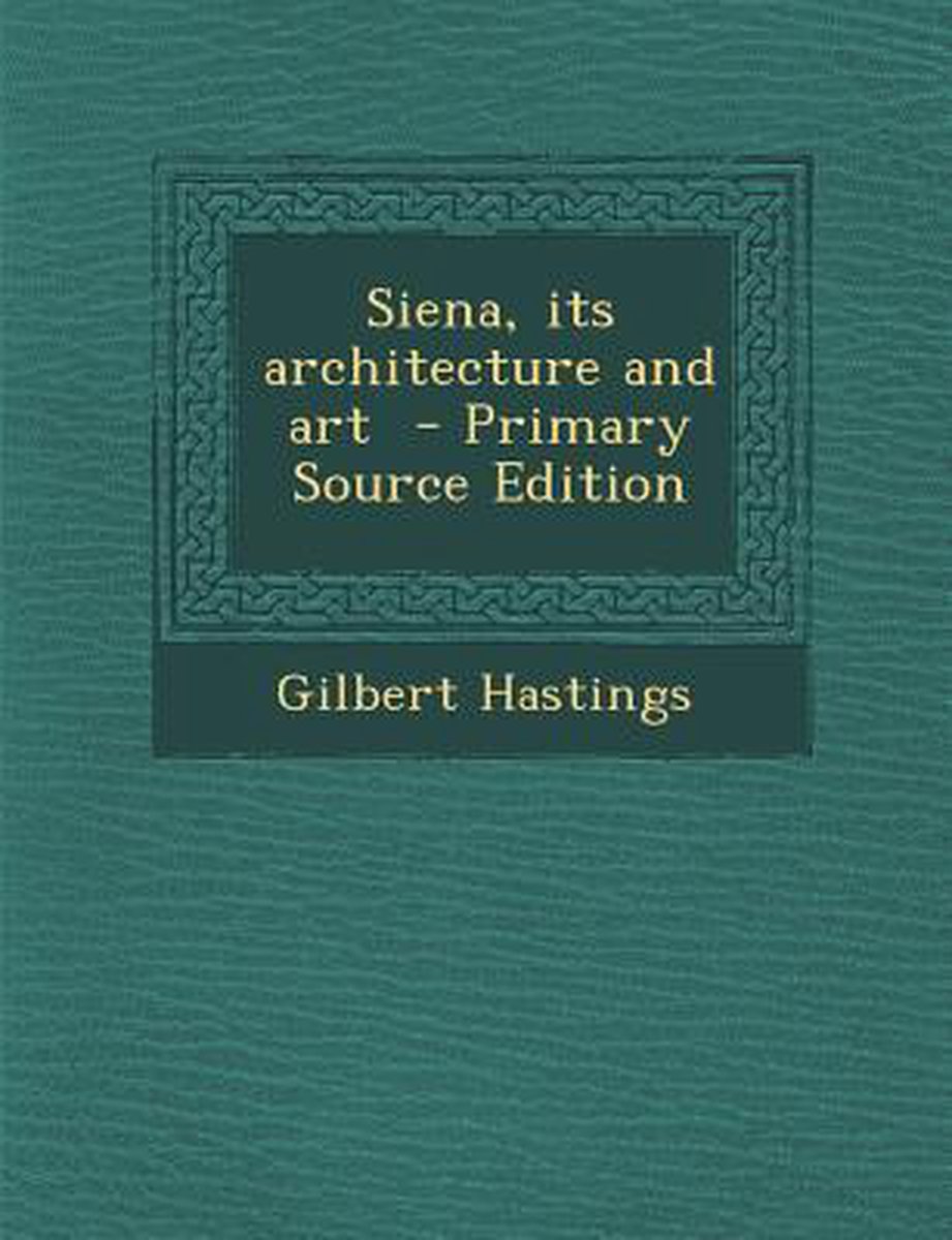 Siena, Its Architecture And Art van Hastings, Gilbert