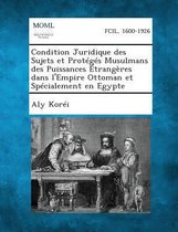 Condition Juridique Des Sujets Et Proteges Musulmans Des Puissances Etrangeres Dans L'Empire Ottoman Et Specialement En Egypte