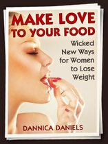Make Love to Your Food: Wicked New Ways for Women to Lose Weight