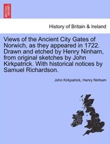 Views of the Ancient City Gates of Norwich, as They Appeared in 1722. Drawn and Etched by Henry Ninham, from Original Sketches by John Kirkpatrick. with Historical Notices by Samue