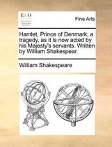 Hamlet, Prince of Denmark; A Tragedy, as It Is Now Acted by His Majesty's Servants. Written by William Shakespear.